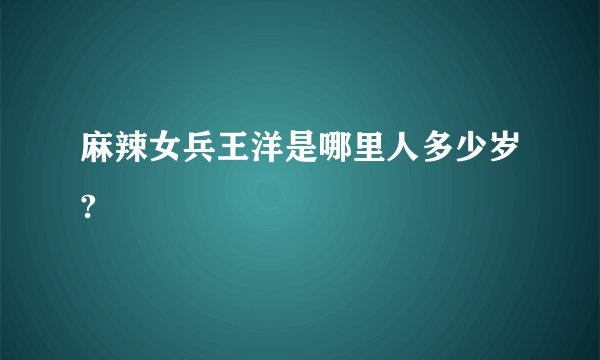 麻辣女兵王洋是哪里人多少岁?