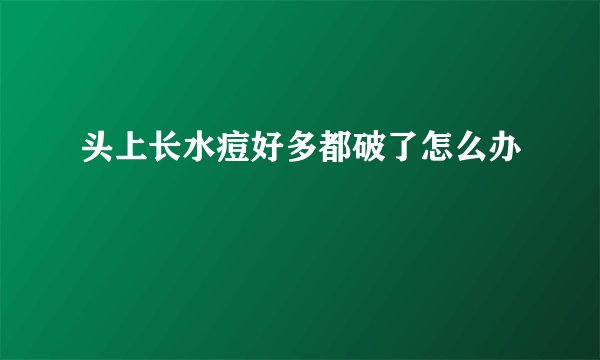 头上长水痘好多都破了怎么办