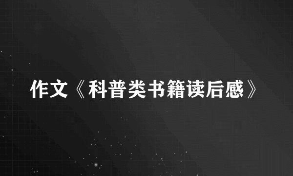 作文《科普类书籍读后感》