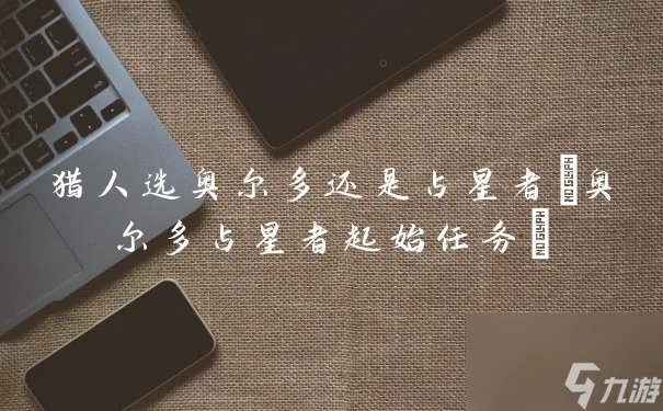 猎人选奥尔多还是占星者 奥尔多占星者起始任务