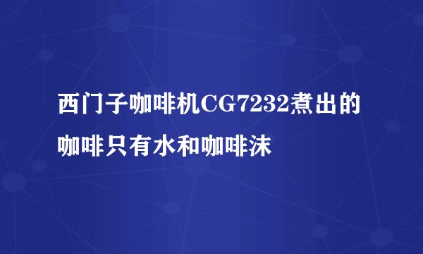 西门子咖啡机CG7232煮出的咖啡只有水和咖啡沫