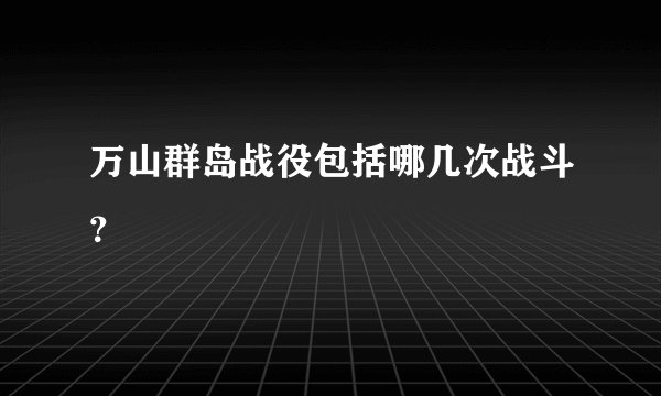 万山群岛战役包括哪几次战斗？