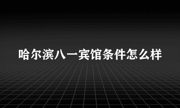 哈尔滨八一宾馆条件怎么样