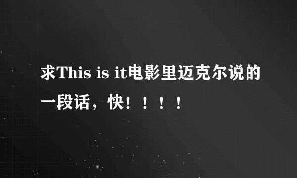 求This is it电影里迈克尔说的一段话，快！！！！