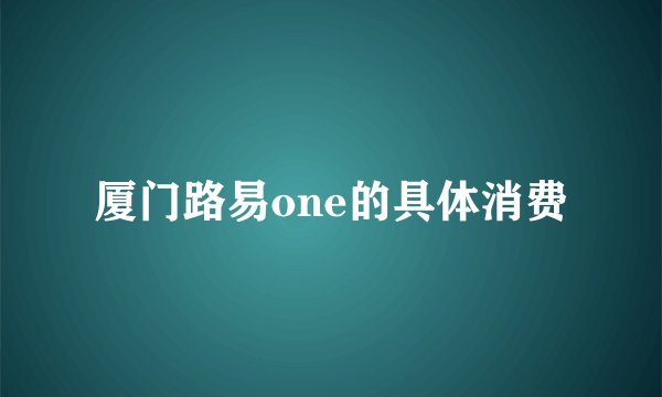 厦门路易one的具体消费