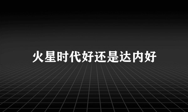 火星时代好还是达内好