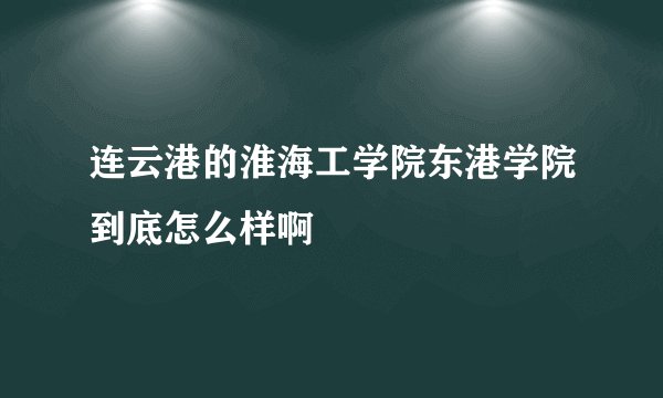连云港的淮海工学院东港学院到底怎么样啊