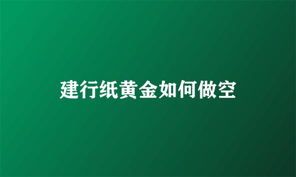 建行纸黄金如何做空