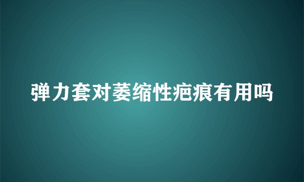 弹力套对萎缩性疤痕有用吗