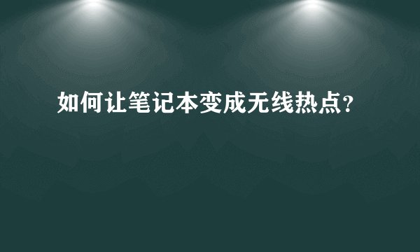 如何让笔记本变成无线热点？