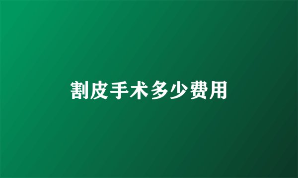 割皮手术多少费用