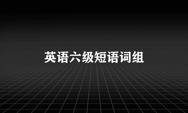 英语六级短语词组