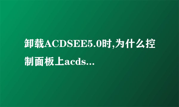 卸载ACDSEE5.0时,为什么控制面板上acdsee5.0 standard卸载不了啊?总是提示无法访问windows安装服务