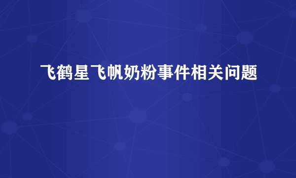 飞鹤星飞帆奶粉事件相关问题
