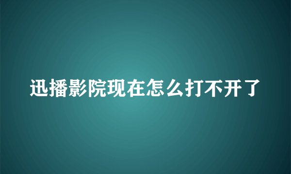 迅播影院现在怎么打不开了