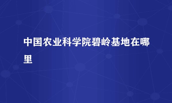 中国农业科学院碧岭基地在哪里