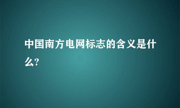 中国南方电网标志的含义是什么?