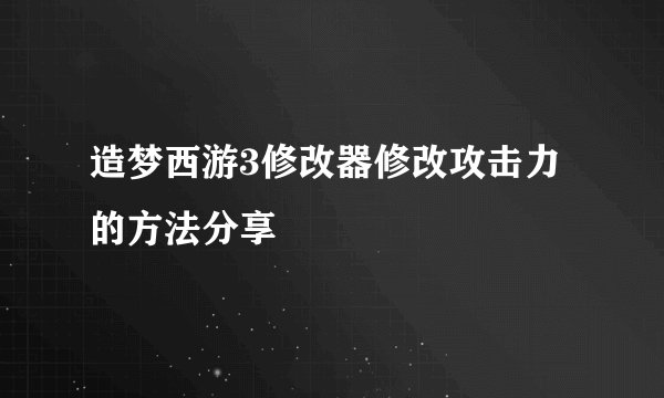 造梦西游3修改器修改攻击力的方法分享