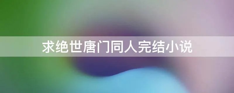 求绝世唐门同人完结小说