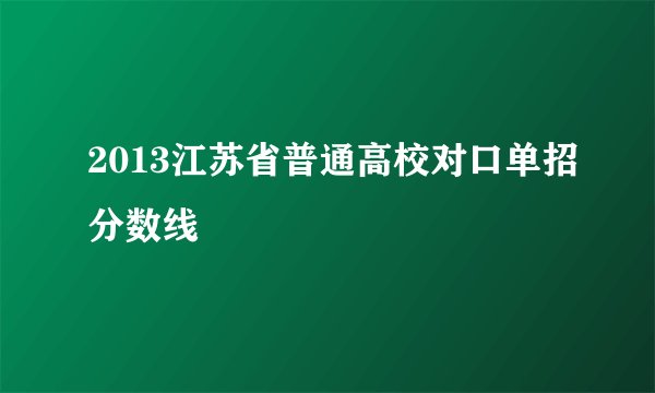 2013江苏省普通高校对口单招分数线