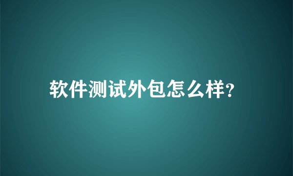 软件测试外包怎么样？
