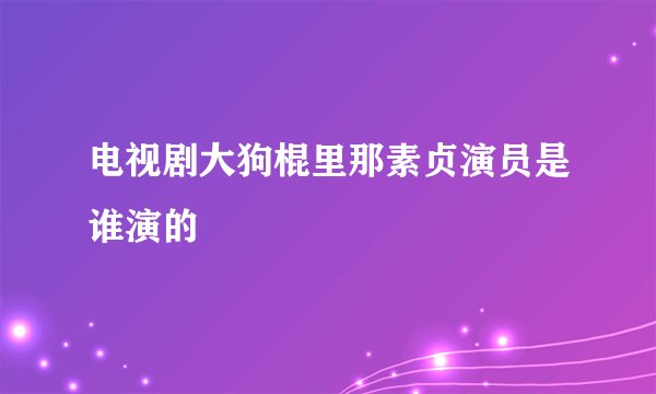 电视剧大狗棍里那素贞演员是谁演的