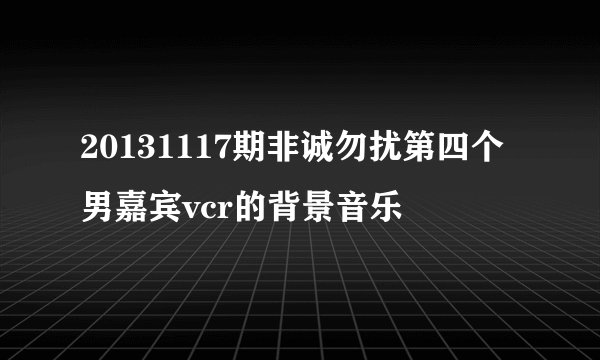 20131117期非诚勿扰第四个男嘉宾vcr的背景音乐