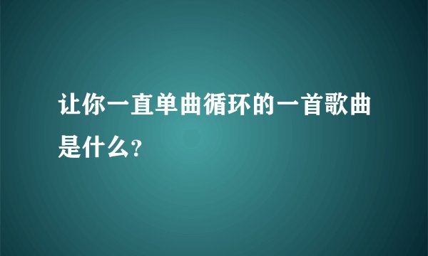 让你一直单曲循环的一首歌曲是什么?