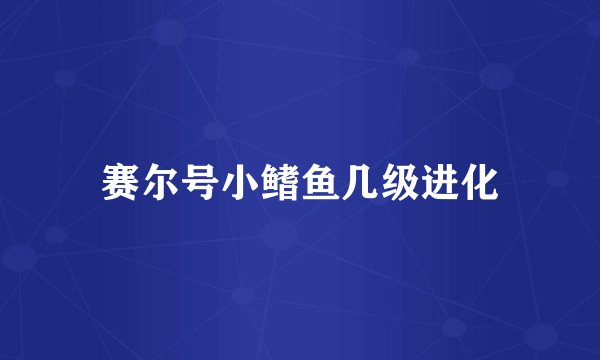 赛尔号小鳍鱼几级进化