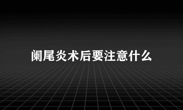 阑尾炎术后要注意什么