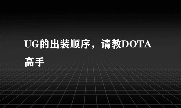 UG的出装顺序，请教DOTA高手