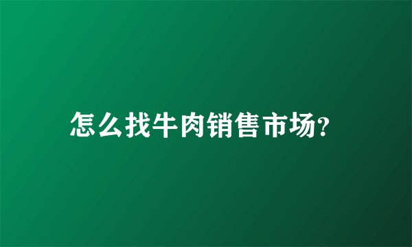 怎么找牛肉销售市场？