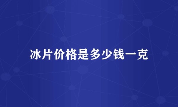 冰片价格是多少钱一克