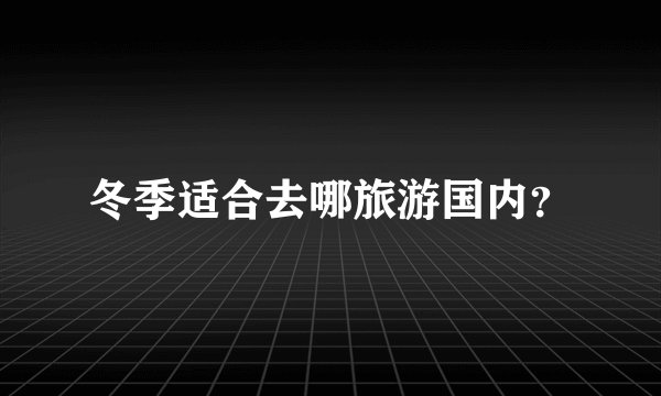冬季适合去哪旅游国内?
