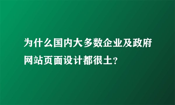 为什么国内大多数企业及政府网站页面设计都很土?