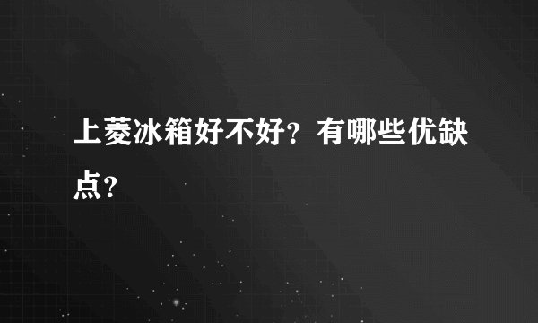 上菱冰箱好不好？有哪些优缺点？