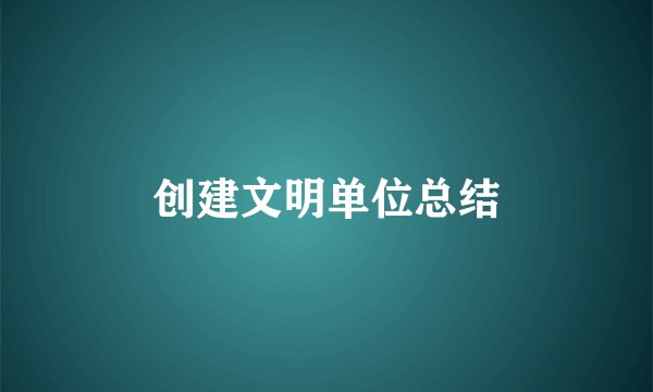 创建文明单位总结