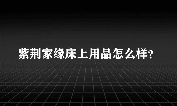 紫荆家缘床上用品怎么样？