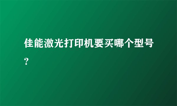 佳能激光打印机要买哪个型号？