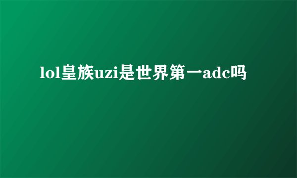 lol皇族uzi是世界第一adc吗