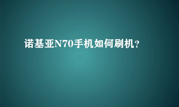 诺基亚N70手机如何刷机？
