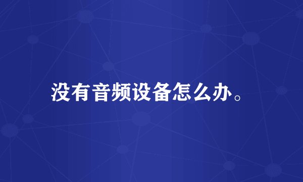 没有音频设备怎么办。