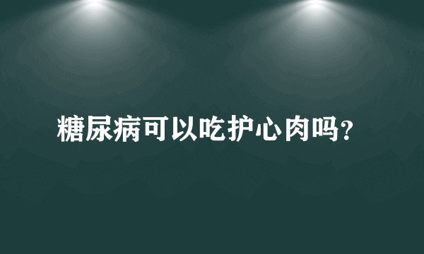 糖尿病可以吃护心肉吗？