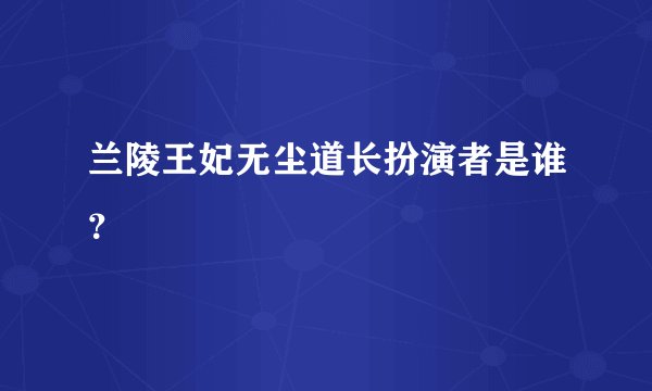 兰陵王妃无尘道长扮演者是谁？