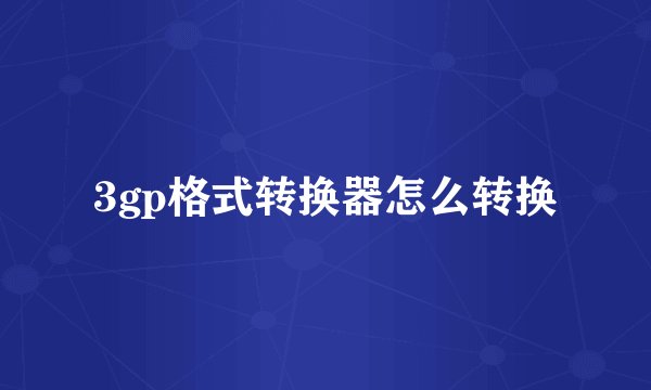 3gp格式转换器怎么转换
