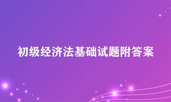 初级经济法基础试题附答案