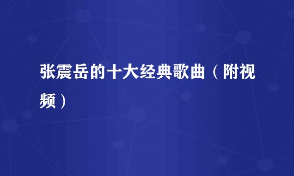 张震岳的十大经典歌曲（附视频）
