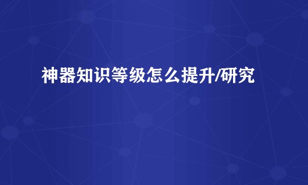 神器知识等级怎么提升/研究