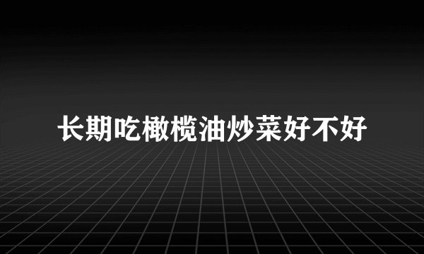 长期吃橄榄油炒菜好不好