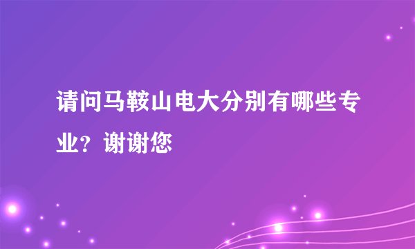 请问马鞍山电大分别有哪些专业？谢谢您